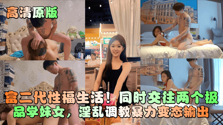 富二代性福生活!同时交往两个极品学妹女，淫乱调教暴力变态输出